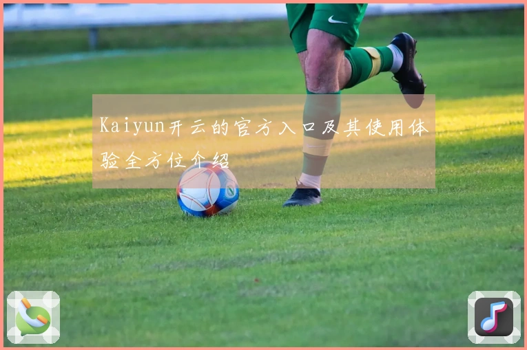 Kaiyun开云的官方入口及其使用体验全方位介绍