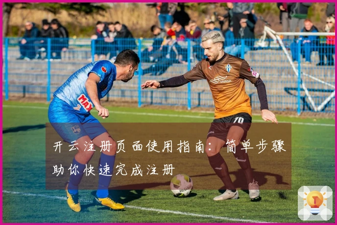 开云注册页面使用指南:简单步骤助你快速完成注册