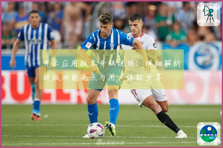 开云应用版本升级说明：详细解析新版功能亮点与用户体验分享