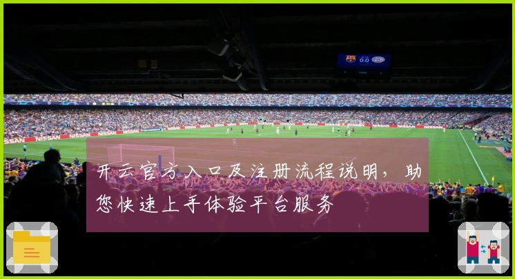 开云官方入口及注册流程说明，助您快速上手体验平台服务