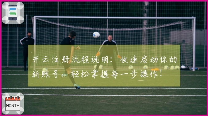 开云注册流程说明:快速启动你的新账号,轻松掌握每一步操作!