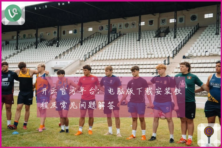 开云官方平台：电脑版下载安装教程及常见问题解答