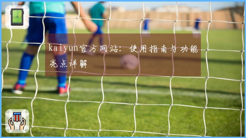 kaiyun官方网站：使用指南与功能亮点详解