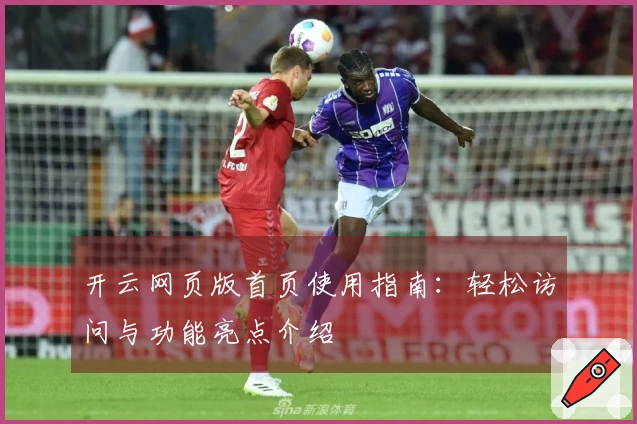 开云网页版首页使用指南：轻松访问与功能亮点介绍