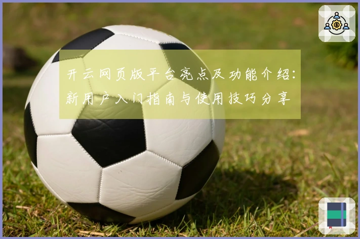 开云网页版平台亮点及功能介绍：新用户入门指南与使用技巧分享