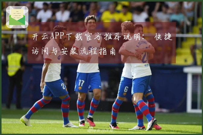 开云APP下载官方推荐说明： 快捷访问与安装流程指南