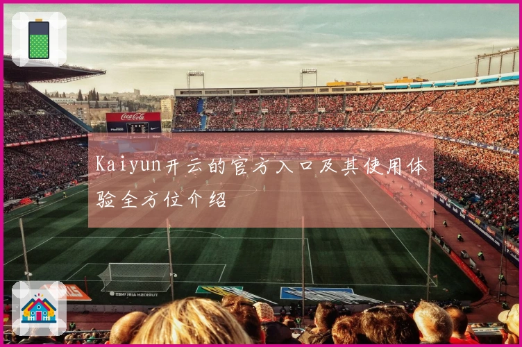 Kaiyun开云的官方入口及其使用体验全方位介绍