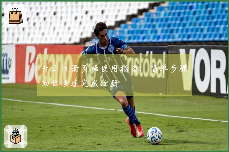 开云注册页面使用指南：简单步骤助你快速完成注册