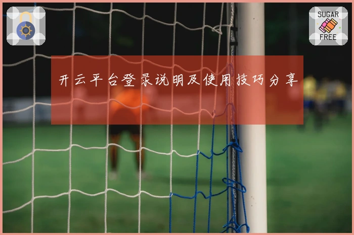 开云平台登录说明及使用技巧分享