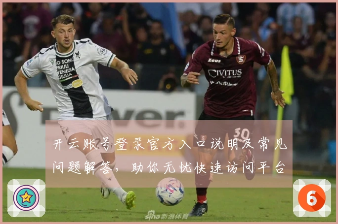 开云账号登录官方入口说明及常见问题解答，助你无忧快速访问平台