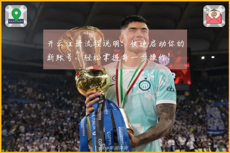 开云注册流程说明：快速启动你的新账号，轻松掌握每一步操作！