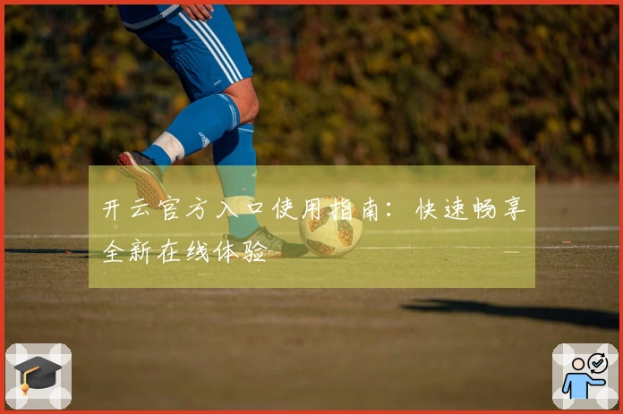 开云官方入口使用指南：快速畅享全新在线体验